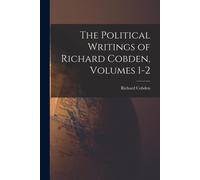 The Political Writings Of Richard Cobden, Volumes 1-2