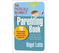 The Politically Incorrect Parenting Book by Nigel Latta Paperback Book Latta, Nigel (Auteur)