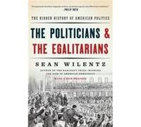 The Politicians and the Egalitarians: The Hidden History of American Politics
