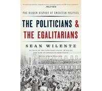 The Politicians and the Egalitarians: The Hidden History of American Politics