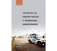 The Politics and Everyday Practice of International Humanitarianism - Bradley Dr Miriam Associate Professor Associate Professor Institut Barcelona dEstudi Bradley Dr Miriam Associate Professor Associa