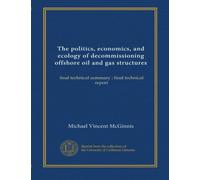 The politics, economics, and ecology of decommissioning offshore oil and gas structures: final technical summary ; final technical report