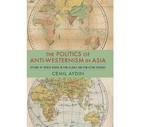 The Politics of Anti-Westernism in Asia: Visions of World Order in Pan-Islamic and Pan-Asian Thought