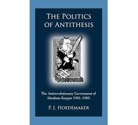 The Politics of Antithesis: The Antirevolutionary Government of Abraham Kuyper 1901-1905