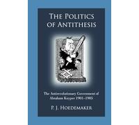 The Politics of Antithesis: The Antirevolutionary Government of Abraham Kuyper 1901-1905