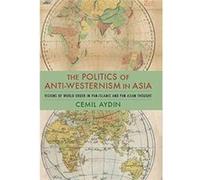The Politics of AntiWesternism in Asia by Aydin & Cemil Associate Professor of History and Director & Ali Vural Ak Center for Islamic Studies & George Mas Aydin, Cemil (Associate Professor of History