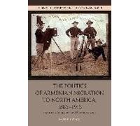 The Politics Of Armenian Migration To North America, 1885-1915