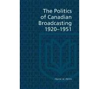 The Politics of Canadian Broadcasting, 1920-1951, Peers, W. New,,