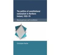 The Politics of Constitutional Nationalism in Northern Ireland 193270 by Christopher Norton Christopher Norton (Auteur)
