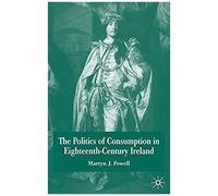 The Politics Of Consumption In Eighteenth-century Ireland Martyn J. Powell (Auteur)