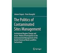 The Politics Of Contaminated Sites Management: Institutional Regime Change And Actors' Mode Of Participation In The Environmental Management Of The Bonfol Chemical Waste Landfill In Switzerland
