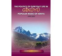 The Politics Of Everyday Life In Gikuyu Popular Musice Of Kenya 1990-2000