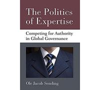 The Politics Of Expertise: Competing For Authority In Global Governance