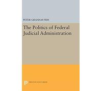 The Politics Of Federal Judicial Administration