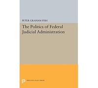 The Politics Of Federal Judicial Administration