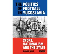 The Politics of Football in Yugoslavia: Sport, Nationalism and the State