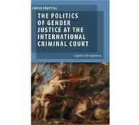 The Politics of Gender Justice at the International Criminal Court by Chappell Louise Professor and Australian Research Council Future Fellow School of So Chappell Louise Professor and Australian Rese