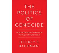 The Politics of Genocide: From the Genocide Convention to the Responsibility to Protect