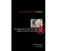 The Politics of Heroin: CIA Complicity in the Global Drug Trade, Afghanistan, Southeast Asia, Central America, Columbia