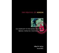 The Politics of Heroin: CIA Complicity in the Global Drug Trade, Afghanistan, Southeast Asia, Central America, Columbia