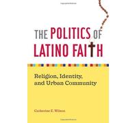 The Politics Of Latino Faith: Religion, Identity, And Urban Community