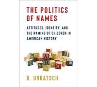 The Politics of Names Attitudes, Identity, and the Naming of Children in American History - R. Urbatsch - Columbia University Press - ebook (ePub) - Livre