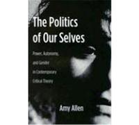 The Politics of Our Selves: Power, Autonomy, and Gender in Contemporary Critical Theory Allen, Amy (Auteur)