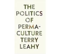 The Politics of Permaculture by Terry Leahy Terry Leahy (Auteur)