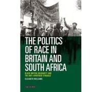 The Politics Of Race In Britain And South Africa: Black British Solidarity And The Anti-Apartheid Struggle (International Library Of Historical Studies) (Hardcover) Elizabeth M Williams, (Auteur)