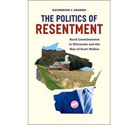 The Politics of Resentment: Rural Consciousness in Wisconsin and the Rise of Scott Walker