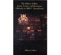 The Politics Of Rite - Jesuit, Uniate, And Romanian Ethnicity In Eighteenth-Century Transylvania