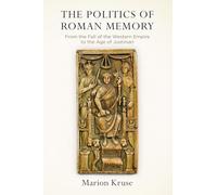 The Politics of Roman Memory: From the Fall of the Western Empire to the Age of Justinian