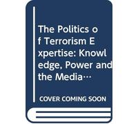 The Politics of Terrorism Expertise: Knowledge, Power and the Media