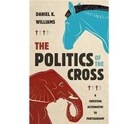 The Politics of the Cross by Daniel K Williams Daniel K Williams (Auteur)