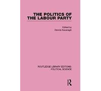 The Politics Of The Labour Party Routledge Library Editions: Political Science Volume 55