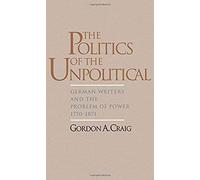 The Politics Of The Unpolitical: German Writers And The Problem Of Power, 1770-1871