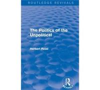 The Politics of the Unpolitical by Herbert Read Herbert Read (Auteur)