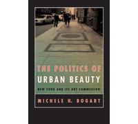 The Politics Of Urban Beauty : New York And Its Art Commission