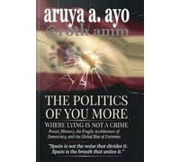 THE POLITICS OF YOU MORE - WHERE LYING IS NOT A CRIME: Power, Memory, the Fragile Architecture of Democracy, and the Global Rise of Extremes