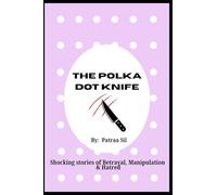 The Polka Dot Knife - Stories of Betrayal, Manipulation and Hatred: A compilation of shocking, psychological thriller stories of trust, lies and deceit