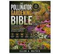 The Pollinator Gardening Bible: The Complete Guide to Growing, Care, Designing, Styling, Planting Techniques, and Habitat Management for Beginners and Experts
