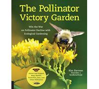 The Pollinator Victory Garden: Win the War on Pollinator Decline With Ecological Gardening; How to Attract and Support Bees, Beetles, Butterflies, Bats, and Other Pollinators