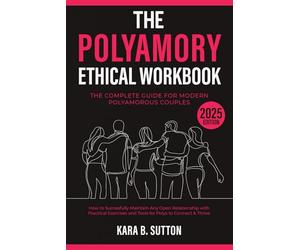 The Polyamory Ethical Workbook: The Complete Guide for Modern Polyamorous Couples | How to Successfully Maintain Any Open Relationship with Practical Exercises and Tools for Polys to Connect & Thrive