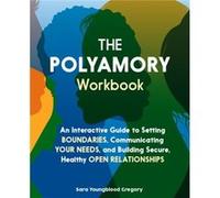 The Polyamory Workbook: An Interactive Guide to Setting Boundaries, Communicating Your Needs, and Building Secure, Healthy Open Relationships