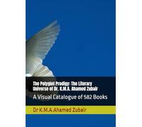 The Polyglot Prodigy: The Literary Universe of Dr. K.M.A. Ahamed Zubair: A Visual Catalogue of 582 Books