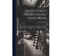 The Polyglot Pronouncing Hand-Book; A Key To The Correct Pronunciation Of Current Geographical And Other Proper Names From Foreign Languages, By D. G.
