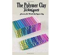 The Polymer Clay Techniques : Discover The Wealth Of Polymer Clay: Polymer Clay Kids Craft