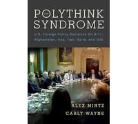 The Polythink Syndrome: U.S. Foreign Policy Decisions on 9/11, Afghanistan, Iraq, Iran, Syria, and ISIS