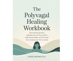 The Polyvagal Healing Workbook: The Practical Guide to Regulate Your Nervous System, Heal Trauma Safely, and Find Relief from Anxiety and Chronic Stress