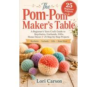 The Pom-Pom Maker’s Table: A Beginner’s Yarn Craft Guide to Keychains, Garlands, Gifts, Home Décor & 25 Step-by-Step Projects